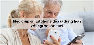 Mách bạn 5 mẹo giúp smartphone trở nên dễ sử dụng hơn với người lớn tuổi