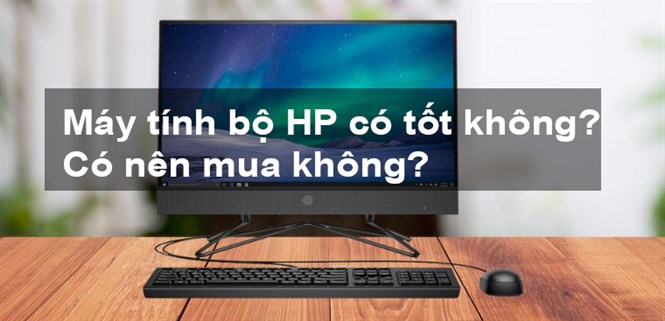 Máy tính bộ HP có tốt không? Có tốt không? Có nên mua không?