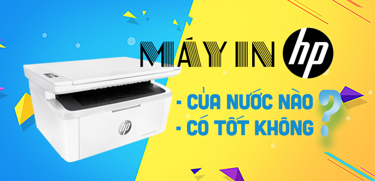 Máy in HP của nước nào? Có nên tốt không? Có nên mua máy in HP không?