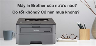 Máy in Brother của nước nào? Có tốt không? Có nên mua không?