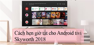 Cách hẹn giờ tắt cho Android tivi Skyworth