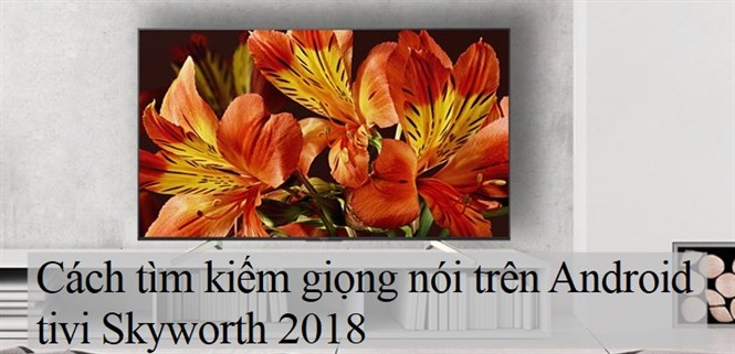 Cách tìm kiếm giọng nói trên Android tivi Skyworth