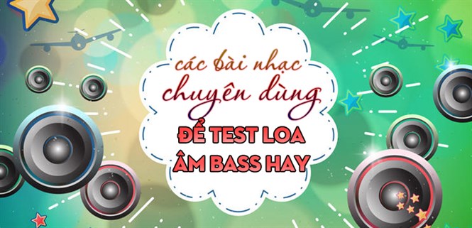 Tổng hợp các bài nhạc chuyên dùng để test chất lượng loa trước khi mua