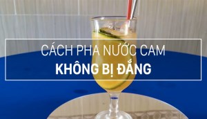 Bật mí cách pha nước cam chuẩn nhất, không bị đắng