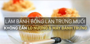 Không có lò nướng và máy đánh trứng vẫn làm bánh bông lan trứng muối ngon tuyệt