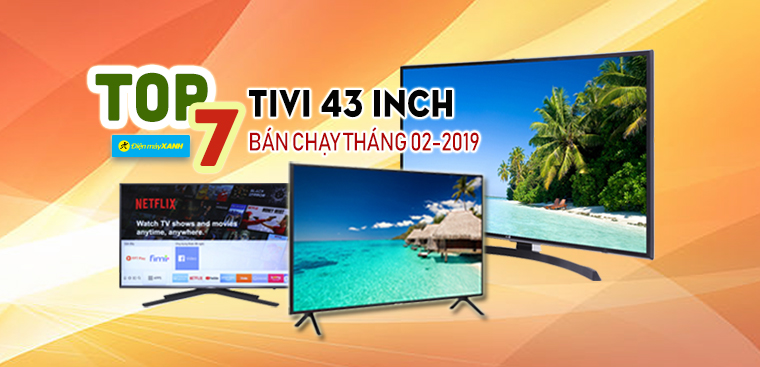 Top 7 Tivi 43 inch bán chạy nhất Điện máy XANH tháng 02-2019