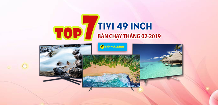 Top 7 Tivi 49K bán chạy nhất Điện máy XANH tháng 02-2019
