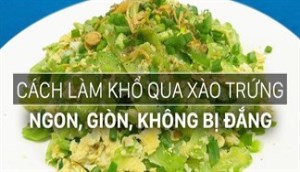 Cách làm khổ qua xào trứng ngon, dễ ăn, không bị đắng