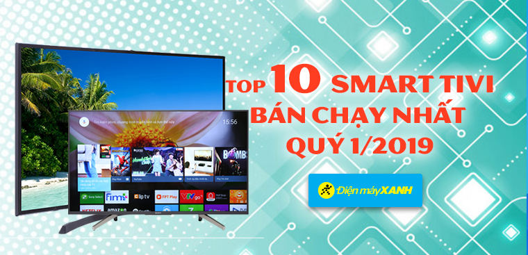 Top 10 smart tivi bán chạy nhất Điện máy XANH quý 1/2019