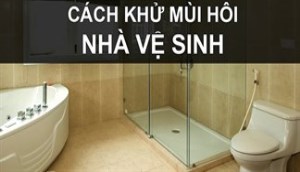 Các bước khử mùi hôi trong nhà vệ sinh chuẩn và hiệu quả nhất