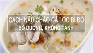 Cách nấu cháo cá lóc bí đỏ ngon, bổ dưỡng, không tanh tí nào