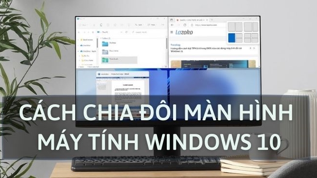 Cách chia đôi màn hình máy tính Windows 10 đơn giản, nhanh chóng