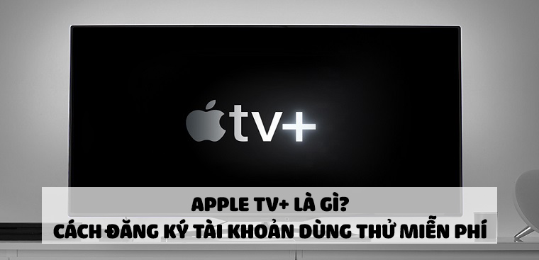 Apple TV+ là gì? Cách đăng ký tài khoản dùng thử miễn phí cực đơn giản