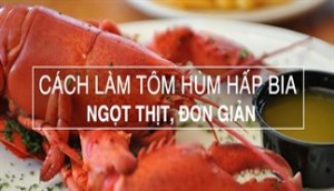 Học ngay công thức làm món tôm hùm hấp bia ngọt thịt, đơn giản