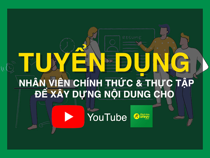 Tuyển dụng nhân viên chính thức và thực tập xây dựng nội dung cho youtube Bách hoá XANH Tuyển dụng nhân viên chính thức và thực tập xây dựng nội dung cho youtube Bách hoá XANH