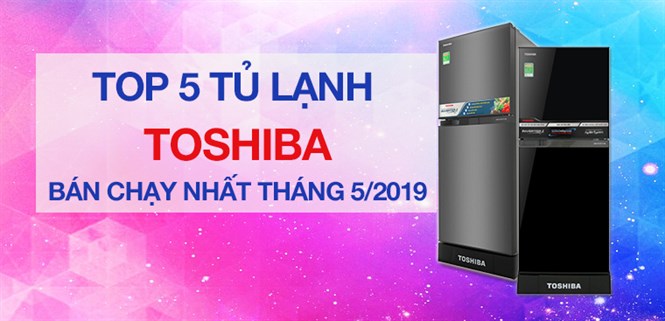 Top 5 tủ lạnh Toshiba bán chạy nhất Điện máy XANH tháng 5/2019