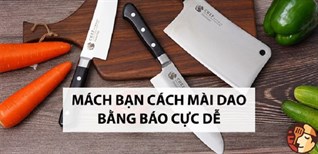 Mách bạn cách mài dao bằng báo cực dễ nhưng lại hiệu quả không ngờ