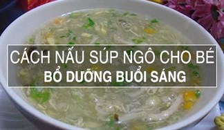 Khai vị bữa sáng cho bé với món súp ngô giàu dinh dưỡng