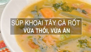 Cách làm súp khoai tây cà rốt nóng hổi vừa thổi vừa ăn