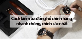 Cách kiểm tra đồng hồ chính hãng nhanh chóng, chính xác nhất