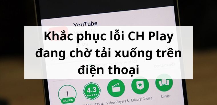 Cách khắc phục lỗi CH Play đang chờ tải xuống cực hiệu quả