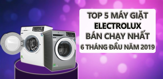 TOP 5 máy giặt Electrolux bán chạy nhất 6 tháng đầu năm 2019