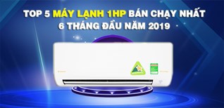 Top 5 máy lạnh 1HP bán chạy nhất 6 tháng đầu năm 2019