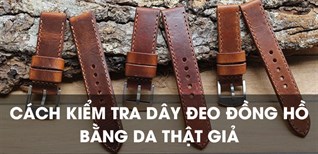 Cách kiểm tra dây đeo đồng hồ bằng da thật giả dễ dàng, chuẩn xác nhất