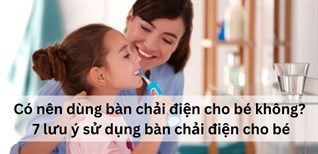 Có nên dùng bàn chải điện cho bé không? 7 lưu ý sử dụng bàn chải điện cho bé