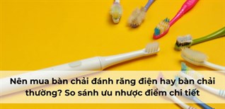 Nên mua bàn chải đánh răng điện hay bàn chải đánh răng thông thường? So sánh ưu nhược điểm chi tiết