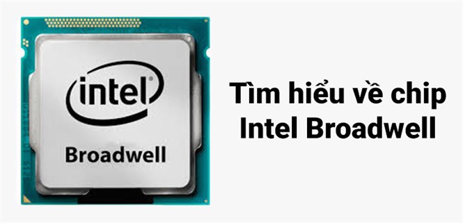 Tìm hiểu về điểm nổi bật của dòng chip Intel Broadwell