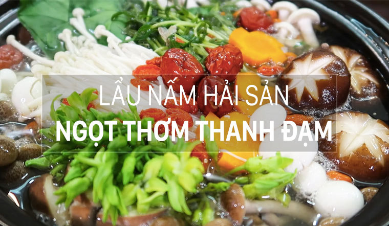 Cách nấu lẩu nấm hải sản ngọt thơm, thanh đạm cuối tuần