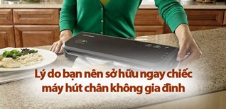 8 lý do bạn nên sở hữu ngay chiếc máy hút chân không gia đình