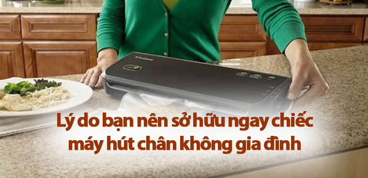8 lý do bạn nên sở hữu ngay chiếc máy hút chân không gia đình
