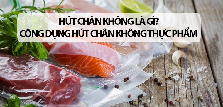 Hút chân không là gì? 5 công dụng của việc hút chân không thực phẩm