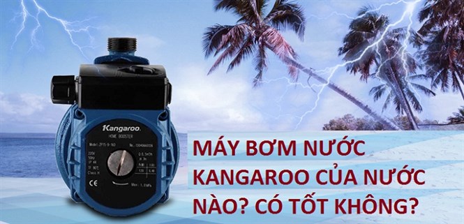 Máy bơm Kangaroo của nước nào? Có tốt không? Có nên mua không?