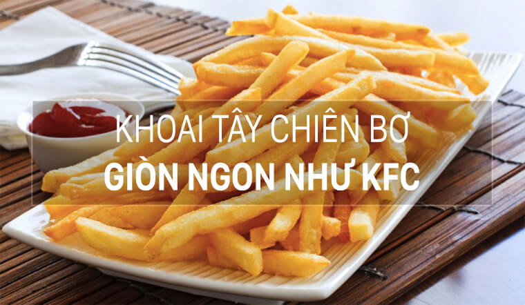 Cách làm khoai tây chiên bơ, giòn tan thơm nứt như KFC