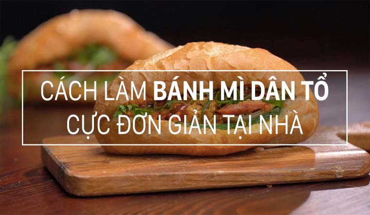 Cách làm bánh mì dân tổ với công thức siêu ngon - Cực đơn giản, ăn là ghiền