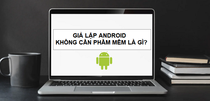 Giả lập Android không cần phần mềm là gì?