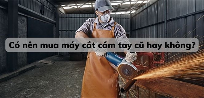 Có nên mua máy cắt cầm tay cũ hay không?