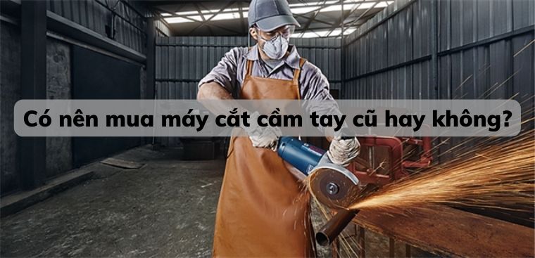 Có nên mua máy cắt cầm tay cũ hay không?