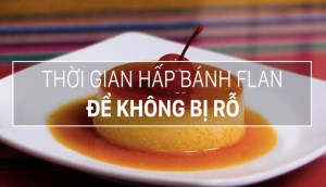 Hấp bánh flan bao nhiêu phút để bánh mịn mượt và không bị rỗ?