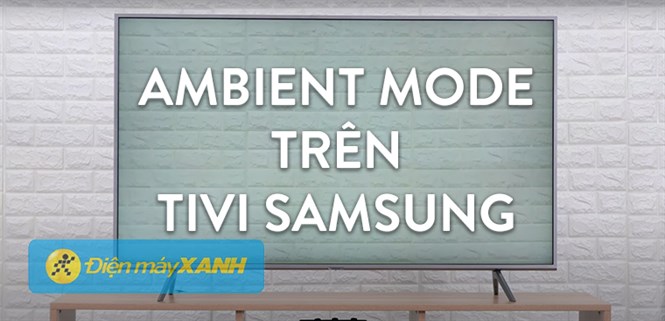 Hướng dẫn cách thiết lập và sử dụng Ambient Mode trên tivi Samsung