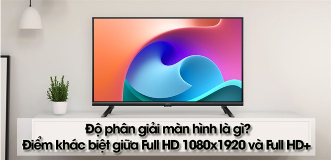 Độ phân giải màn hình là gì? Màn hình Full HD 1080x1920 và điểm khác biệt so với màn hình full HD+