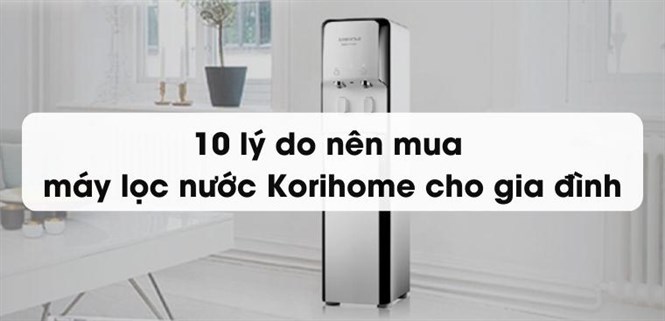 10 lý do nên mua máy lọc nước Korihome cho gia đình