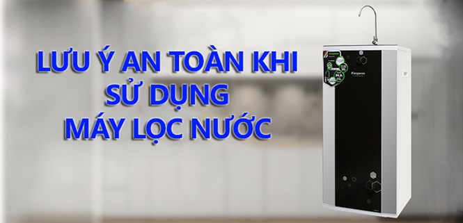 Các lưu ý an toàn khi sử dụng máy lọc nước bạn nên biết
