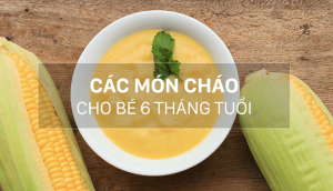 Các món cháo thơm ngon bổ dưỡng cho bé 6 tháng