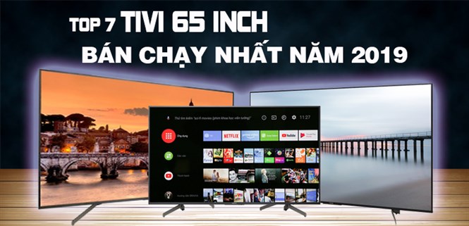Top 7 tivi 65 inch bán chạy nhất năm 2019 tại Điện máy XANH