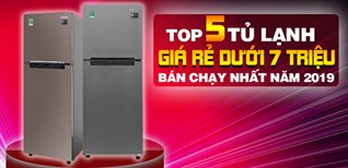 Top 5 tủ lạnh giá rẻ dưới 7 triệu bán chạy nhất Điện máy XANH năm 2019