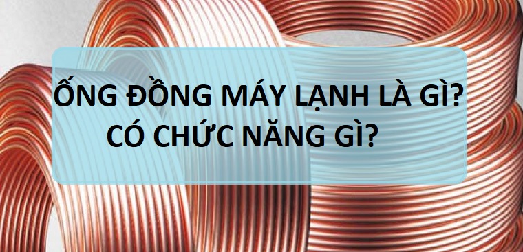 Ống đồng máy lạnh là gì? Có chức năng gì? Mua ở đâu?